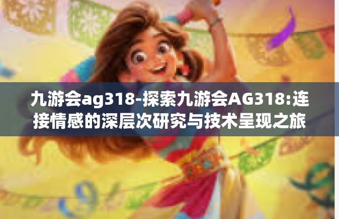 九游会ag318-探索九游会AG318:连接情感的深层次研究与技术呈现之旅-九游会ag318