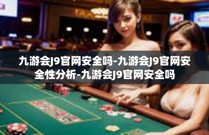 九游会J9官网安全吗-九游会J9官网安全性分析-九游会J9官网安全吗