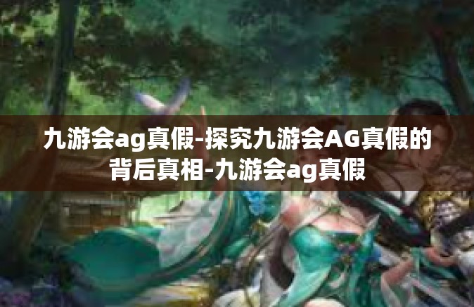 九游会ag真假-探究九游会AG真假的背后真相-九游会ag真假