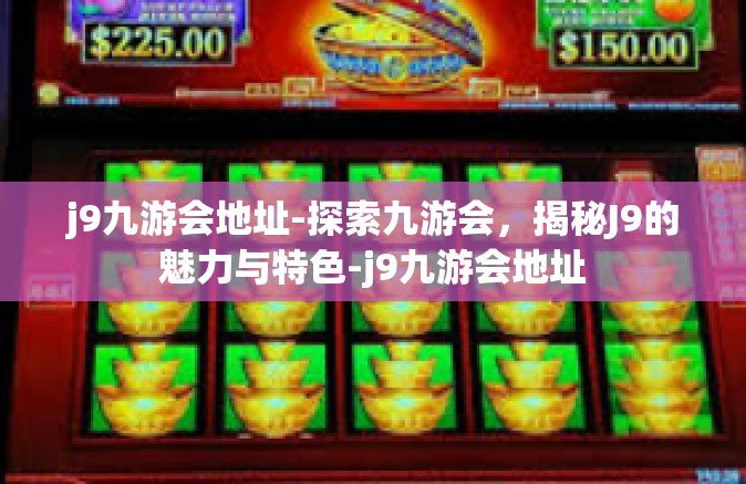 j9九游会地址-探索九游会，揭秘J9的魅力与特色-j9九游会地址