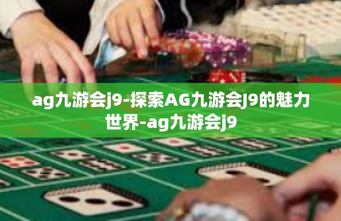 ag九游会j9-探索AG九游会J9的魅力世界-ag九游会j9