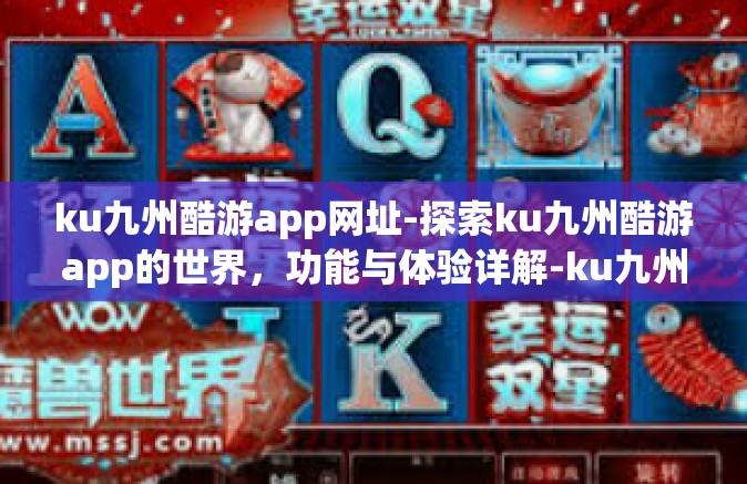 ku九州酷游app网址-探索ku九州酷游app的世界，功能与体验详解-ku九州酷游app网址