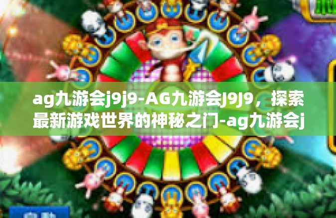 ag九游会j9j9-AG九游会J9J9，探索最新游戏世界的神秘之门-ag九游会j9j9