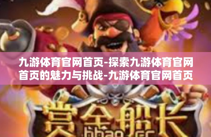 九游体育官网首页-探索九游体育官网首页的魅力与挑战-九游体育官网首页