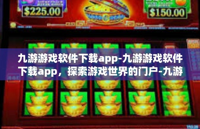 九游游戏软件下载app-九游游戏软件下载app，探索游戏世界的门户-九游游戏软件下载app
