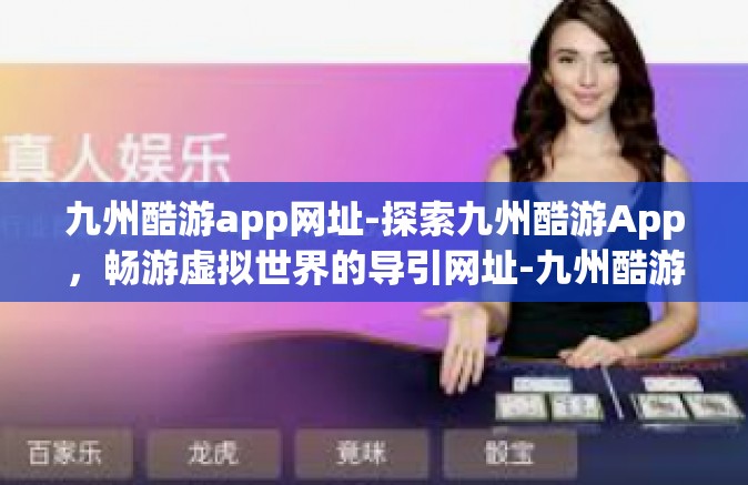 九州酷游app网址-探索九州酷游App，畅游虚拟世界的导引网址-九州酷游app网址