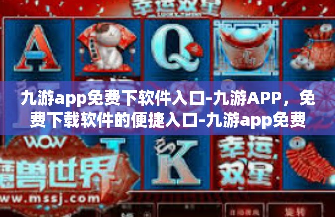 九游app免费下软件入口-九游APP，免费下载软件的便捷入口-九游app免费下软件入口