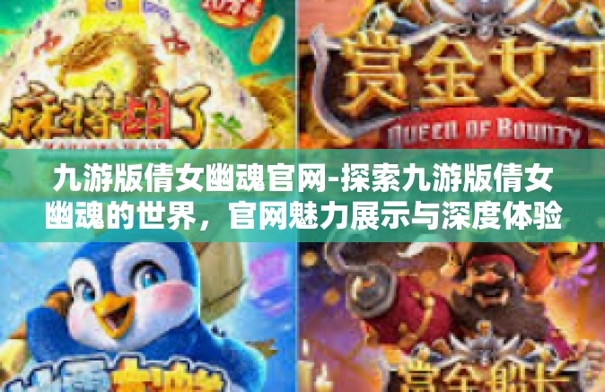 九游版倩女幽魂官网-探索九游版倩女幽魂的世界，官网魅力展示与深度体验之旅-九游版倩女幽魂官网