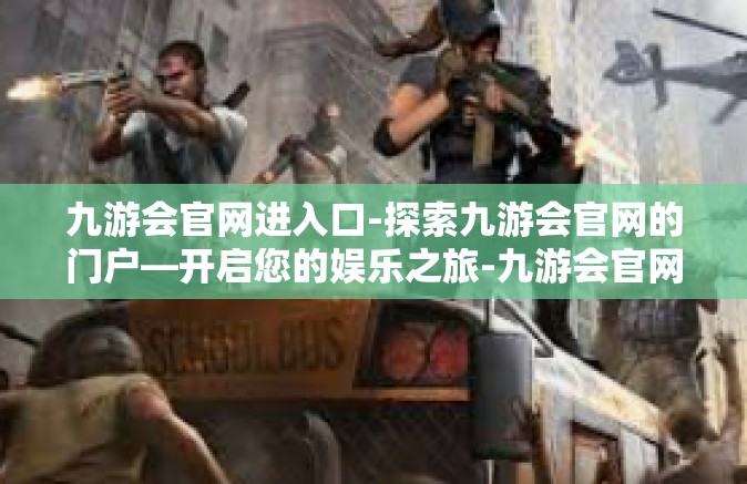 九游会官网进入口-探索九游会官网的门户—开启您的娱乐之旅-九游会官网进入口