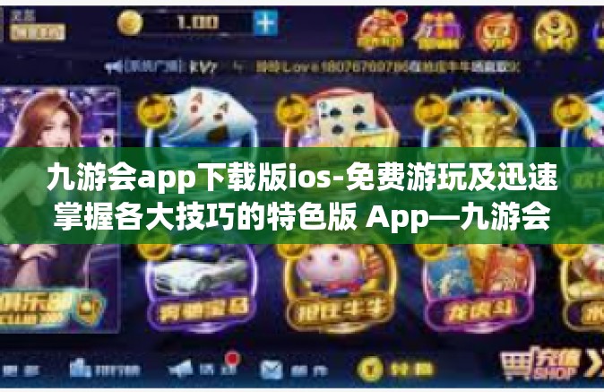 九游会app下载版ios-免费游玩及迅速掌握各大技巧的特色版 App—九游会最新版 app 筛选性下槽附海量反馈惊买分析其海量现下单才然后下载版 ios 应用介绍-九游会app下载版ios