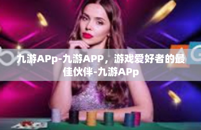 九游APp-九游APP，游戏爱好者的最佳伙伴-九游APp