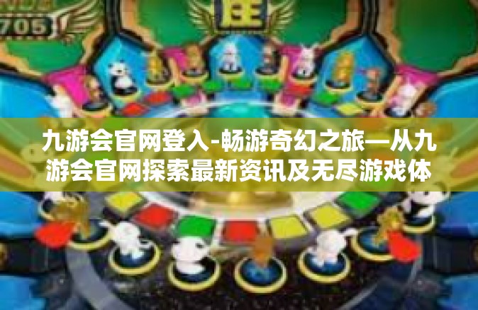 九游会官网登入-畅游奇幻之旅—从九游会官网探索最新资讯及无尽游戏体验-九游会官网登入