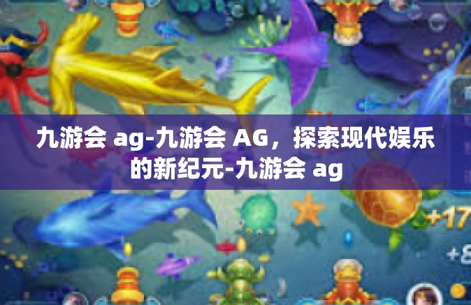 九游会 ag-九游会 AG，探索现代娱乐的新纪元-九游会 ag