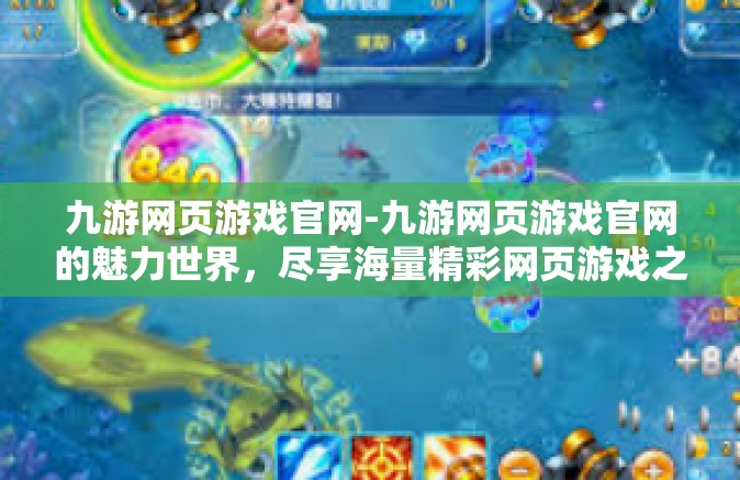 九游网页游戏官网-九游网页游戏官网的魅力世界，尽享海量精彩网页游戏之旅-九游网页游戏官网