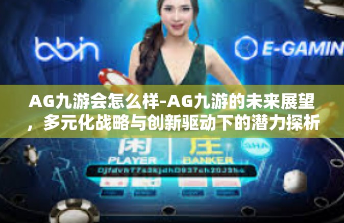 AG九游会怎么样-AG九游的未来展望，多元化战略与创新驱动下的潜力探析-AG九游会怎么样