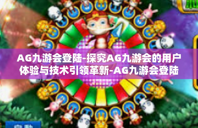 AG九游会登陆-探究AG九游会的用户体验与技术引领革新-AG九游会登陆