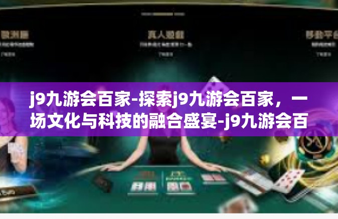 j9九游会百家-探索j9九游会百家，一场文化与科技的融合盛宴-j9九游会百家
