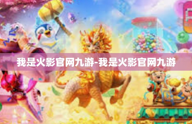 我是火影官网九游-我是火影官网九游