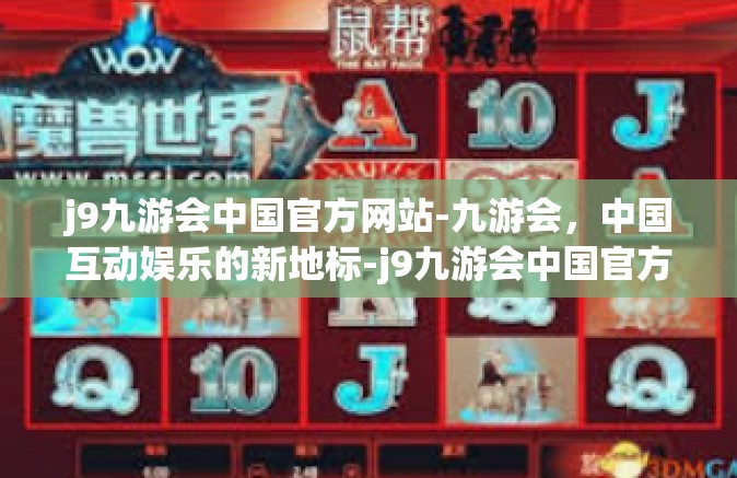 j9九游会中国官方网站-九游会，中国互动娱乐的新地标-j9九游会中国官方网站