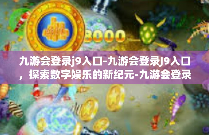 九游会登录j9入口-九游会登录J9入口，探索数字娱乐的新纪元-九游会登录j9入口