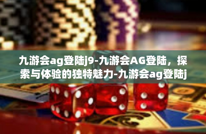 九游会ag登陆j9-九游会AG登陆，探索与体验的独特魅力-九游会ag登陆j9