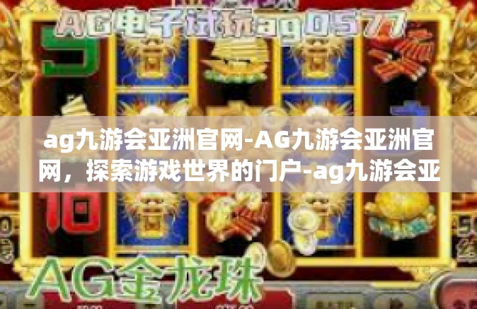 ag九游会亚洲官网-AG九游会亚洲官网，探索游戏世界的门户-ag九游会亚洲官网