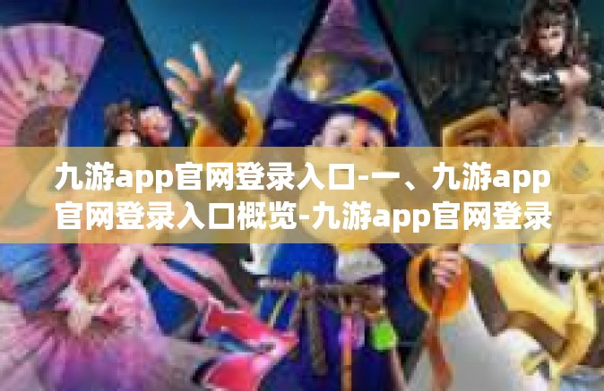 九游app官网登录入口-一、九游app官网登录入口概览-九游app官网登录入口