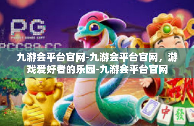 九游会平台官网-九游会平台官网，游戏爱好者的乐园-九游会平台官网