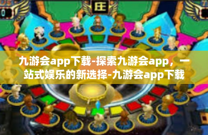 九游会app下载-探索九游会app，一站式娱乐的新选择-九游会app下载