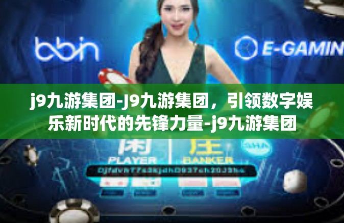 j9九游集团-J9九游集团，引领数字娱乐新时代的先锋力量-j9九游集团