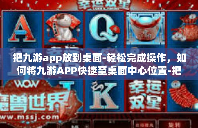把九游app放到桌面-轻松完成操作，如何将九游APP快捷至桌面中心位置-把九游app放到桌面