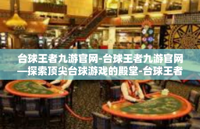 台球王者九游官网-台球王者九游官网—探索顶尖台球游戏的殿堂-台球王者九游官网