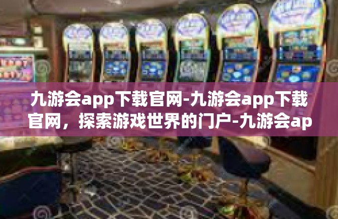 九游会app下载官网-九游会app下载官网，探索游戏世界的门户-九游会app下载官网
