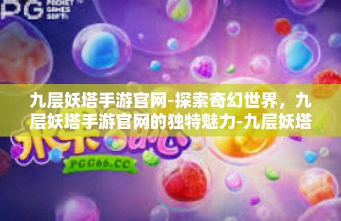 九层妖塔手游官网-探索奇幻世界，九层妖塔手游官网的独特魅力-九层妖塔手游官网