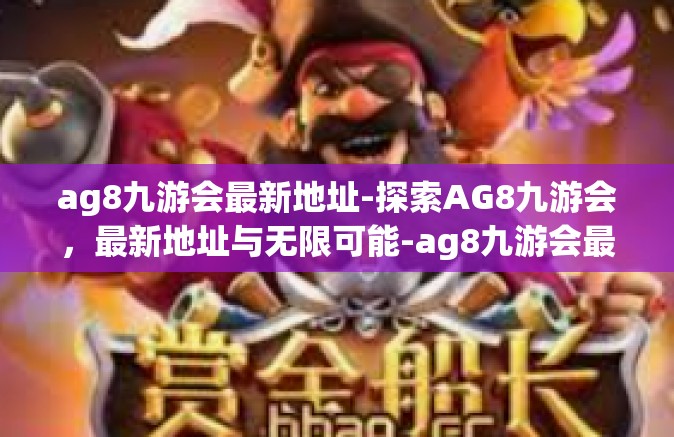 ag8九游会最新地址-探索AG8九游会，最新地址与无限可能-ag8九游会最新地址