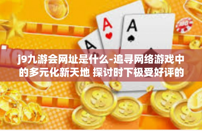 j9九游会网址是什么-追寻网络游戏中的多元化新天地 探讨时下极受好评的J9九游会网址』j9九游会网址是什么