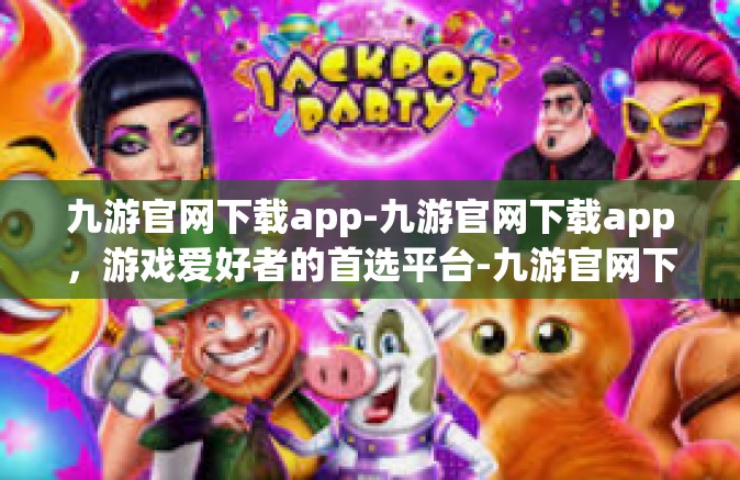 九游官网下载app-九游官网下载app，游戏爱好者的首选平台-九游官网下载app