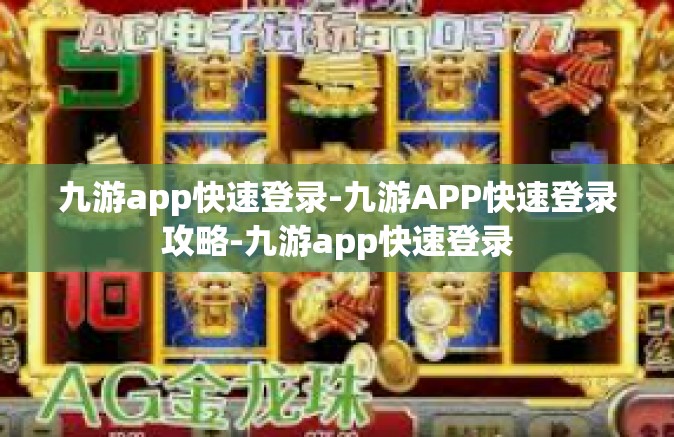 九游app快速登录-九游APP快速登录攻略-九游app快速登录
