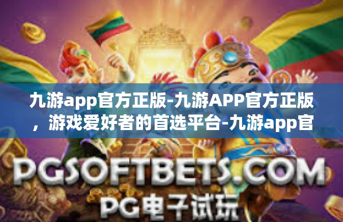九游app官方正版-九游APP官方正版，游戏爱好者的首选平台-九游app官方正版