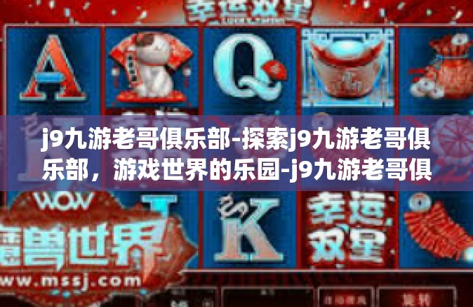 j9九游老哥俱乐部-探索j9九游老哥俱乐部，游戏世界的乐园-j9九游老哥俱乐部