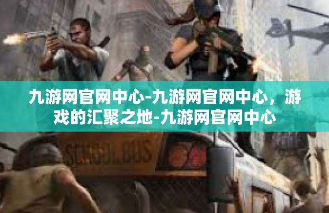九游网官网中心-九游网官网中心，游戏的汇聚之地-九游网官网中心