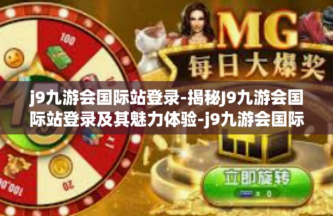 j9九游会国际站登录-揭秘J9九游会国际站登录及其魅力体验-j9九游会国际站登录