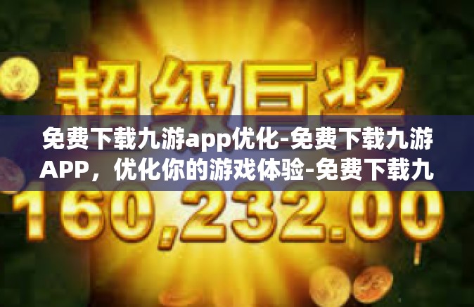 免费下载九游app优化-免费下载九游APP，优化你的游戏体验-免费下载九游app优化