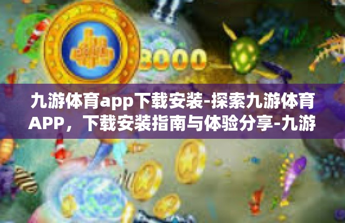 九游体育app下载安装-探索九游体育APP，下载安装指南与体验分享-九游体育app下载安装