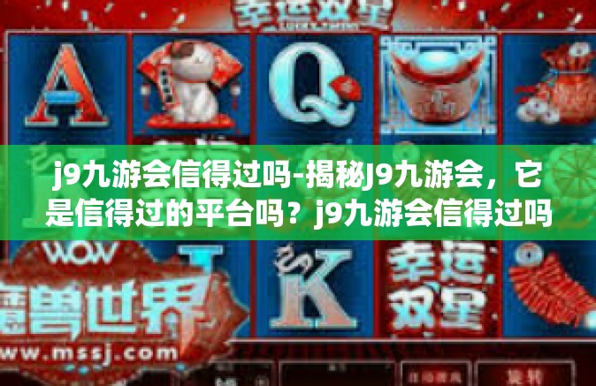 j9九游会信得过吗-揭秘J9九游会，它是信得过的平台吗？j9九游会信得过吗