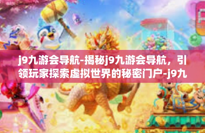 j9九游会导航-揭秘j9九游会导航，引领玩家探索虚拟世界的秘密门户-j9九游会导航