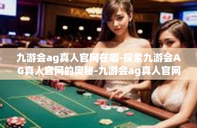 九游会ag真人官网在哪-探索九游会AG真人官网的奥秘-九游会ag真人官网在哪