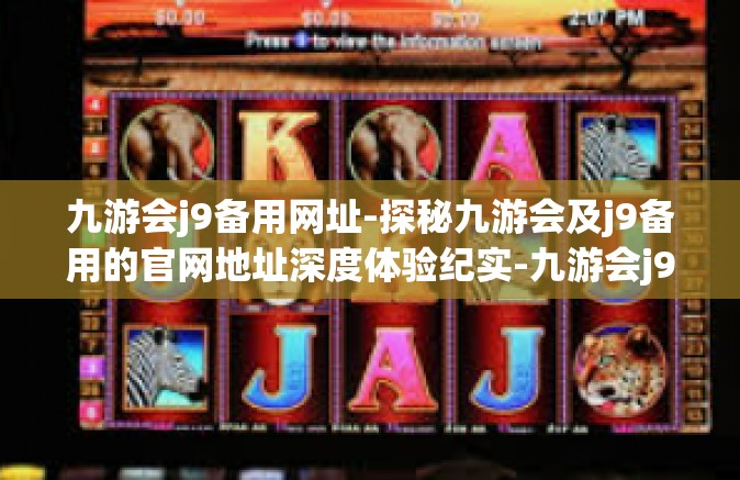 九游会j9备用网址-探秘九游会及j9备用的官网地址深度体验纪实-九游会j9备用网址