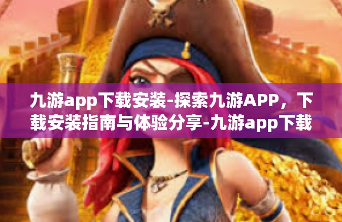 九游app下载安装-探索九游APP，下载安装指南与体验分享-九游app下载安装