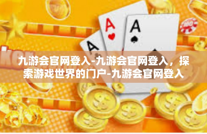 九游会官网登入-九游会官网登入，探索游戏世界的门户-九游会官网登入